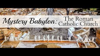Mystery Babylon: The Roman Catholic Church  Part 1 of 3