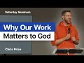 Why Our Work Matters to God - Chris Price | Saturday Seminars | August 13, 2022