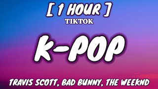 Travis Scott, Bad Bunny, The Weeknd - K-POP (Lyrics) [1 Hour Loop] [TikTok Song]
