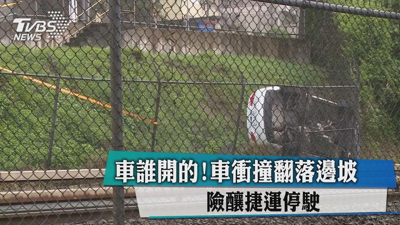 車誰開的!車衝撞翻落邊坡 險釀捷運停駛