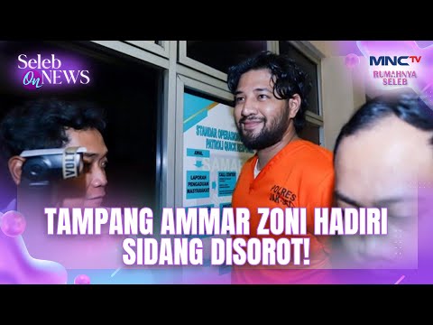 TAMPANG AMMAR ZONI HADIRI SIDANG DISOROT! | SELEB ON NEWS