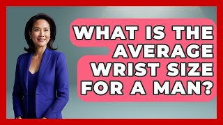 What Is The Average Wrist Size For A Man - Jewelry Market Spotlight