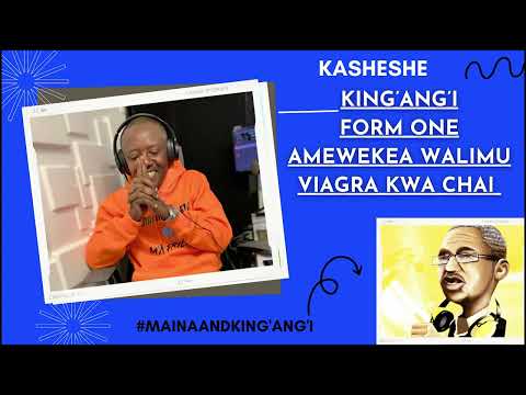 KASHESHE: KING’ANG’I - FORM ONE HAS GIVEN TEACHERS VIAGRA FOR TEA
