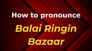 How to pronounce Balai Ringin Bazaar