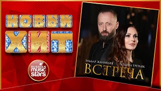 ТАТЬЯНА ТРЕТЬЯК, ЭЛЬДАР ЖАНИКАЕВ ★ ВСТРЕЧА ★ НОВАЯ ПЕСНЯ ★ НОВЫЙ ХИТ ★ NEW HIT ★