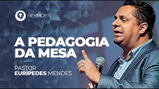 A Pedagogia da Mesa - Pr Eurípedes Mendes