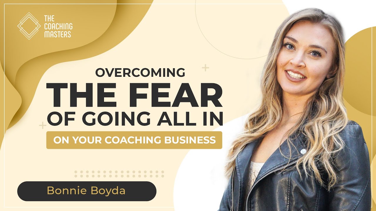 Overcoming The Fear Of Going All-In On Your Business | The Coaching Masters