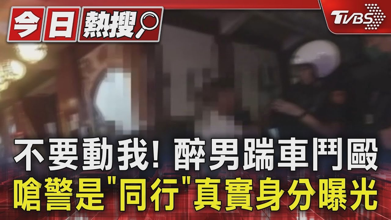 不要動我!醉男踹車鬥毆嗆警是「同行」 真實身分曝光
