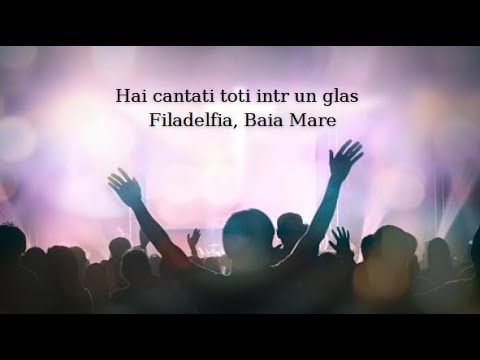 Hai cantati toti intr un glas - Filadelfia, Baia Mare/Versuri