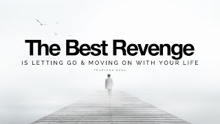 The Best Revenge Is Letting Go &amp; Moving On With Your Life (Inspirational Speech)