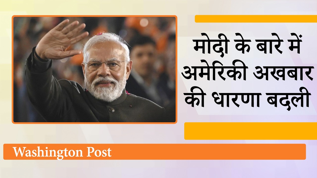 Washington Post ने खुलकर की Modi की तारीफ, मानव इतिहास में सबसे अधिक जनसमर्थन वाला नेता करार दिया