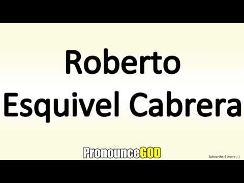 How To Pronounce Roberto Esquivel Cabrera