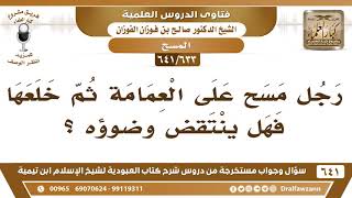 صورة [633 /641] رجل مسح على العمامة ثم خلعها فهل ينتقض وضوؤه؟ الشيخ صالح الفوزان