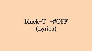 Black-T  -#OFF   (lyrics)