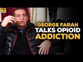 George Farah Talks His Post-Cancer Opioid Addiction & Big Pharma Corruption
