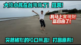 大陸小孩在台灣瘋了,狂奔!我要徹底實現財富自由了!突然被懟的啞口無言,你想太多了!