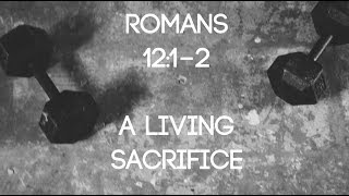 A LIVING SACRIFICE | ROMANS 12:1-2