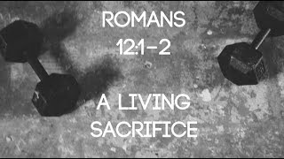 A LIVING SACRIFICE | ROMANS 12:1-2