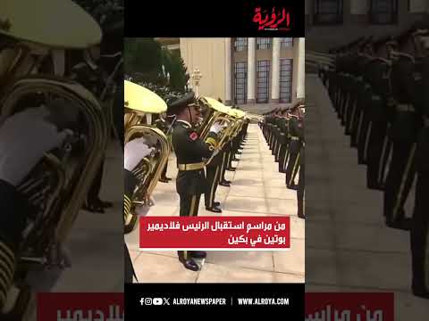 مراسم استقبال رسمية مهيبة للرئيس الروسي فلاديمير بوتين في العاصمة الصينية بكين