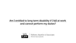 Am I entitled to long term disabilities if I fall at work and cannot perform my duties?