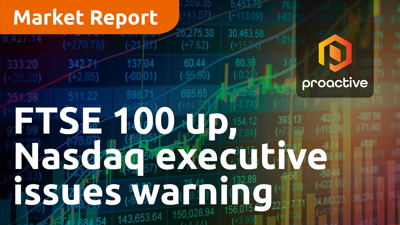 FTSE 100 up, Nasdaq executive issues warning — Market Report