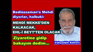 Vahyeddin Küfrevi: Bediüzzaman Mehdi’dir diyorlar. Fakat Mehdi Mekke’den kalkacak, Seyyid olacak...