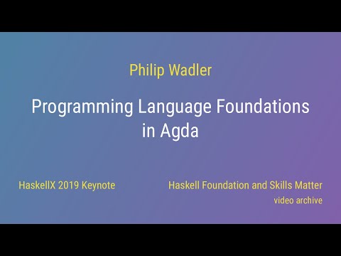 Philip Wadler - Programming Language Foundations in Agda (HaskellX 2019 Keynote)