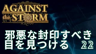 【Against The Storm】#22　邪悪な封印すべき目をついに見つける