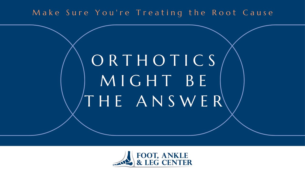 Make Sure You're Treating the Root Cause; Orthotics Might Be The Answer