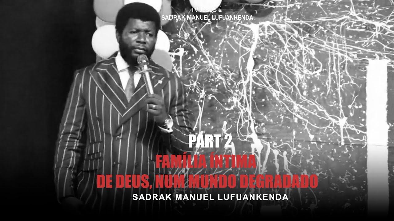 PR. SADRAK LUFUANKENDA - FAMÍLIA ÍNTIMA DE DEUS, NUM MUNDO DEGRADADO PART 2