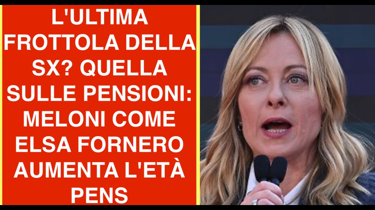 L'ULTIMA FROTTOLA DELLA SX? QUELLA SULLE PENSIONI: MELONI COME ELSA FORNERO AUMENTA L'ETÀ PENS