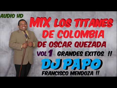 MIX  LOS TITANES DE COLOMBIA Y OSCAR QUEZADA ( AUDIO HD ) DJ PAPO