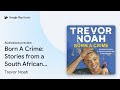 Born A Crime: Stories from a South African… by Trevor Noah · Audiobook preview
