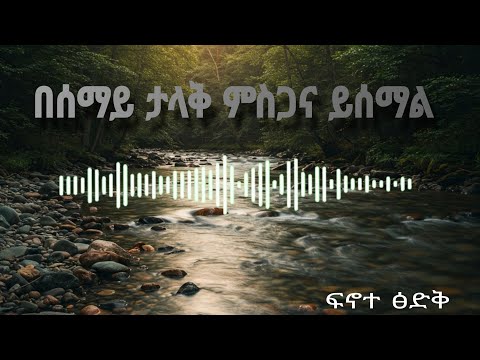 በሰማይ ታላቅ ምስጋና_Besemay talak misgana_finotetsidk_tehadso