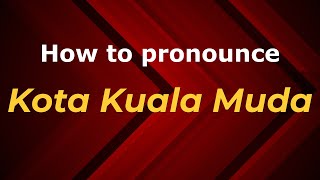 How to pronounce Kota Kuala Muda