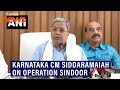 We Support Operation Sindoor On Behalf Of Karnataka Govt Siddaramaiah