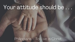 Your attitude should be . . . Philippians 2:5