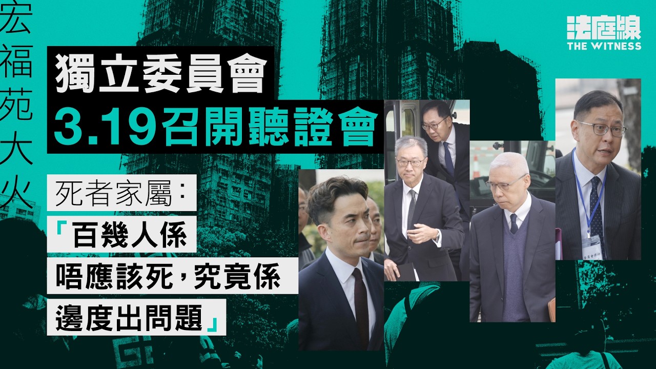 宏福苑大火　獨立委員會3.19召開聽證會　死者家屬：「百幾人係唔應該死，究竟係邊度出問題」