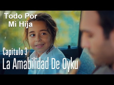 La amabilidad de Oyku - Todo Por Mi Hija Capitulo 3