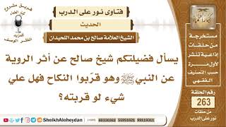 يسأل عن أثر الروية عن النبيﷺ وهو قرّبوا النكاح فهل علي شيء لو قربته؟   الشيخ صالح بن محمد اللحيدان image