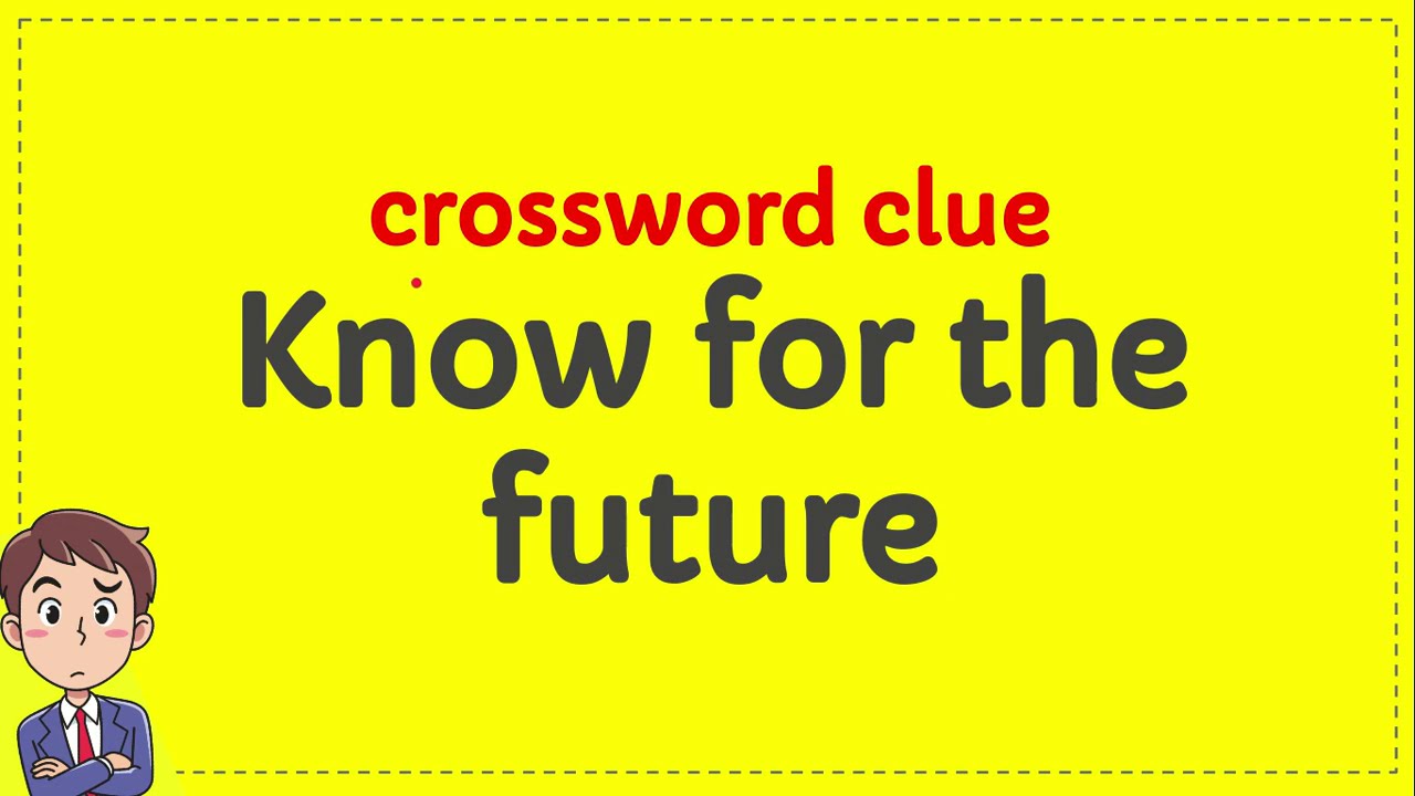 Know for the future crossword clue