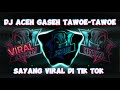 DJ ACEH GASEH TAWOE TAWOE SAYANG VIRAL DI TIK TOK