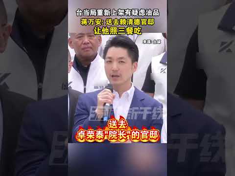 台当局重新上架有疑虑油品，蒋万安：送去赖清德官邸，让他照三餐吃#海峡新干线