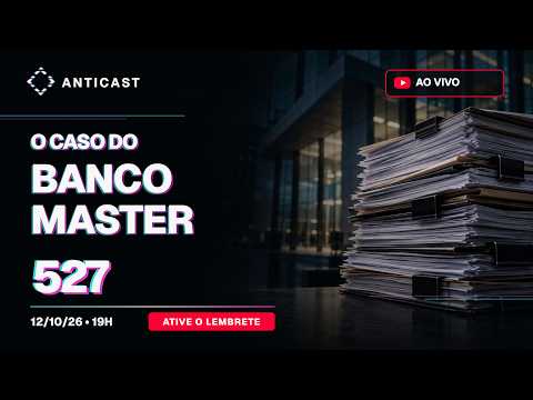 AntiCast 527 – O Caso do Banco Master