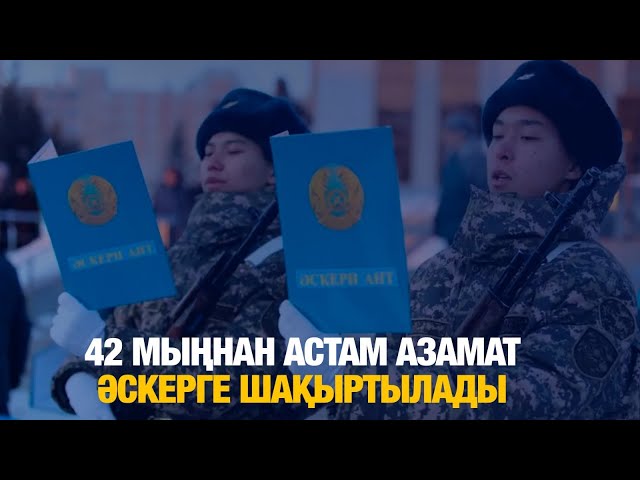 42 мыңнан астам азамат әскерге шақыртылады
