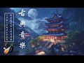 Traditional Chinese Music Melodies - 中國古典音樂寶庫：超好聽的古箏、琵琶、竹笛、二胡演奏獨