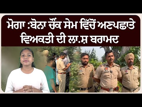 ਮੋਗਾ :ਬੋਨਾ ਚੌਂਕ ਸੇਮ ਵਿੱਚੋਂ ਅਣਪਛਾਤੇ ਵਿਅਕਤੀ ਦੀ ਲਾ.ਸ਼ ਬਰਾਮਦ