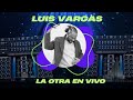 LUIS VARGAS LA OTRA EN VIVO--PARA MUSICOLOGOS VERSION HD.