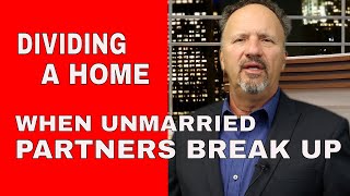 HOW TO DIVIDE HOME EQUITY WHEN UNMARRIED PARTNERS BREAK UP