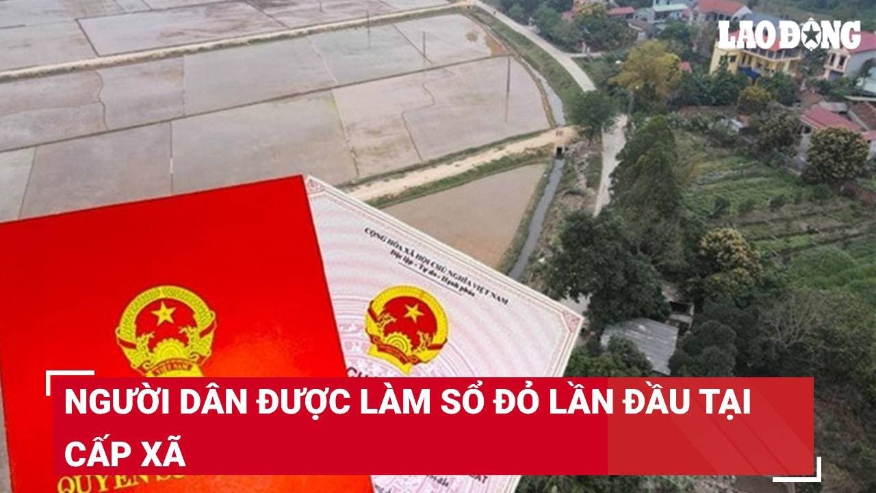 Người dân bắt đầu được làm sổ đỏ lần đầu tại cấp xã
